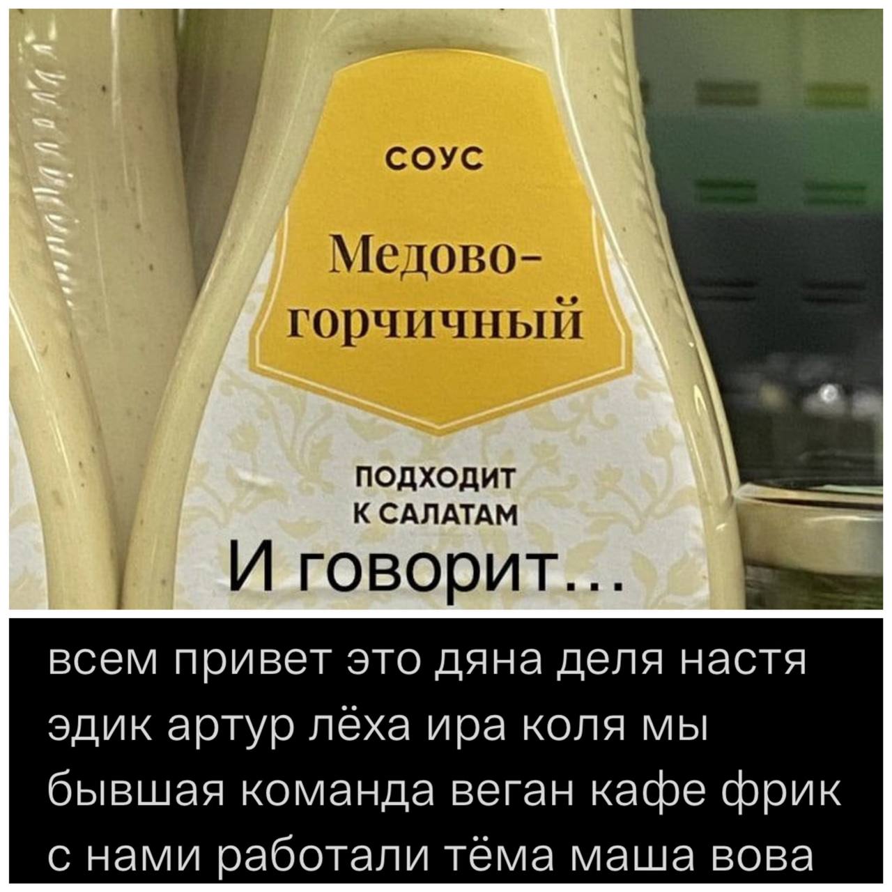 СОУС горчичный ПОДХОДИТ К САЛАТАМ И говорит. всем привет это дяна деля настя эдик артур лёха ира коля мы бывшая команда веган кафе фрик с нами работали тёма маша вова