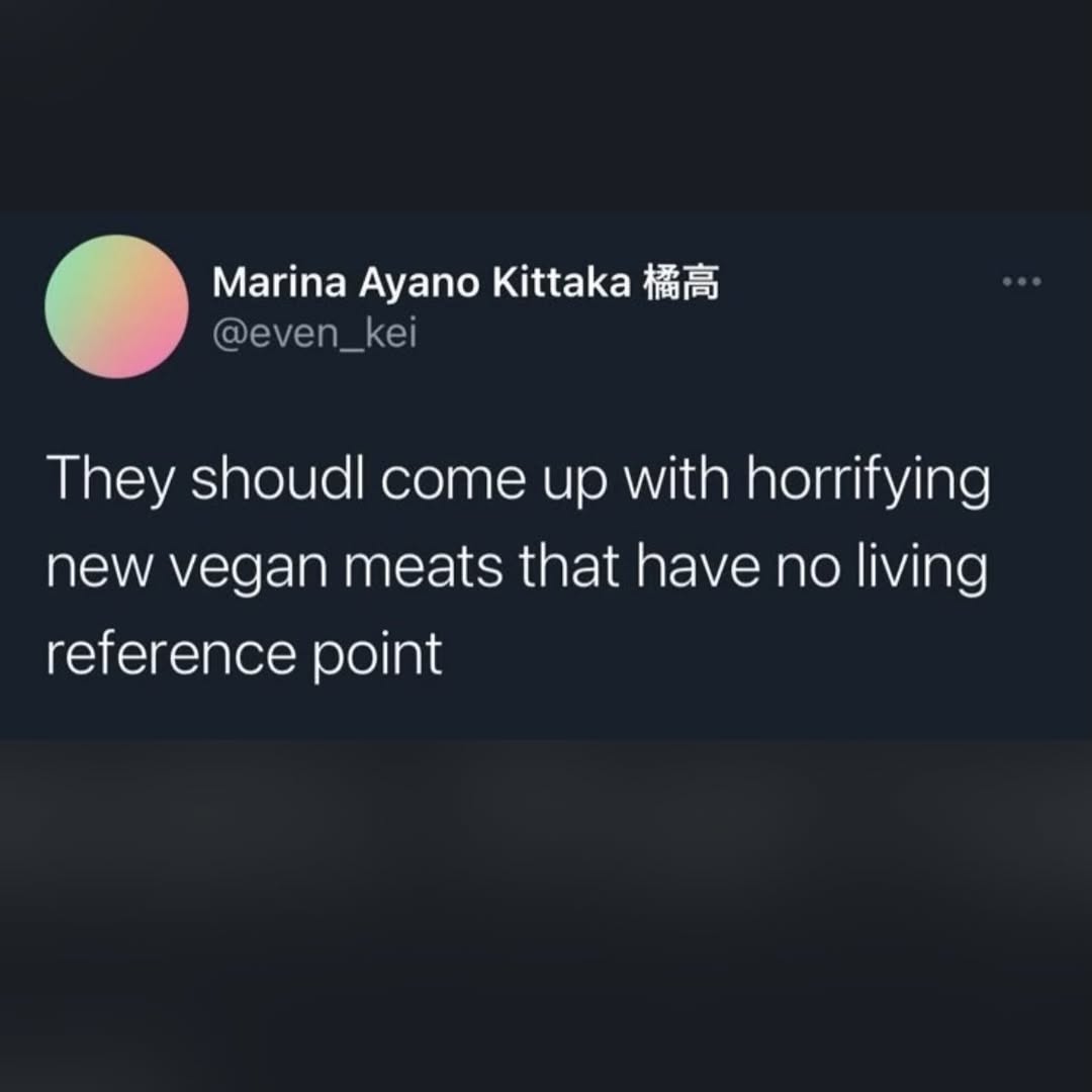 Marina Ayano Kittaka @even_kei They shoudl come up with horrifying new vegan meats that have no living reference point