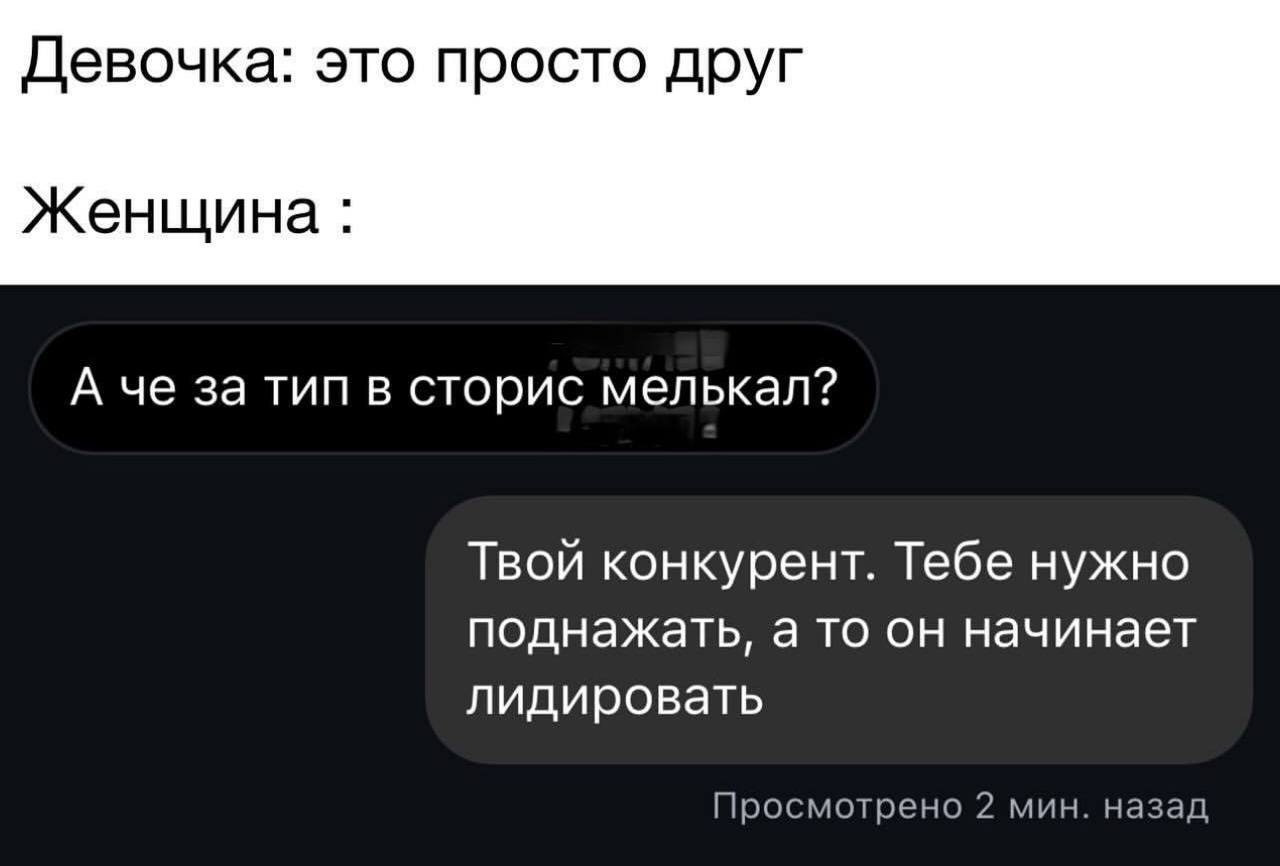 Девочка: это просто друг Женщина А че за тип в сторис мелькал? Твой конкурент. Тебе нужно поднажать, а то он начинает лидировать Просмотрено 2 мин. назад
