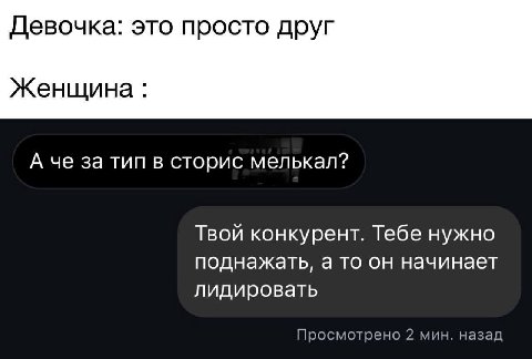Девочка: это просто друг Женщина А че за тип в сторис мелькал? Твой конкурент. Тебе нужно поднажать, а то он начинает лидировать Просмотрено 2 мин. назад