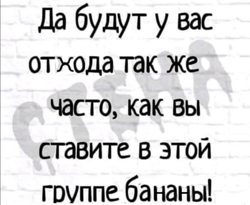 Да будут у вас отхода так же часто, как вы ставите в этой бананы!
