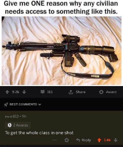 Give me ONE reason why any civilian needs access to something like this. 115 Share Award BEST COMMENTS ewar813 2 Awards To get the whole class in one shot Reply