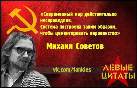 «Современный мир действительно несправедлив. Система построена таким образом, чтобы цементировать неравенство» Михаил Советов vk.com/tankies ЦИТАТЫ