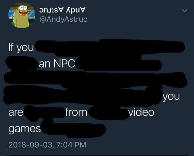 @AndyAstruc If you an NPC you are from video games 2018-09-03, 7:04