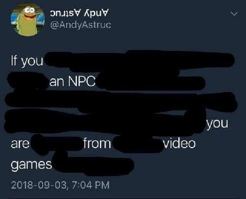 @AndyAstruc If you an NPC you are from video games 2018-09-03, 7:04
