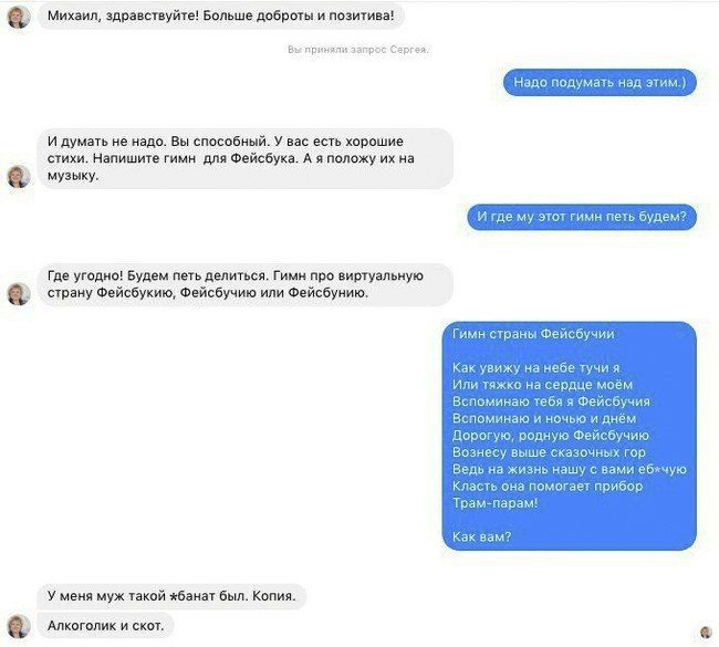 Михаил, здравствуйте! Больше доброты и позитива! вы приняли запрос Сергея. Надо этим.) И думать не надо. Вы способный. У вас есть хорошие стихи. Напишите гимн для Фейсбука. А я положу на музыку. И где