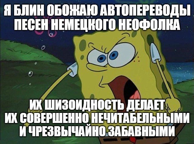 Я БЛИН ОБОЖАЮ АВТОПЕРЕВОДЫ ПЕСЕН НЕМЕЦКОГО ШИЗОИДНОСТЬ ДЕЛАЕТ СОВЕРШЕННО НЕЧИТАБЕЛЬНЫМИ И ЧРЕЗВЫЧАИНО ЗАБАВНЫМИ