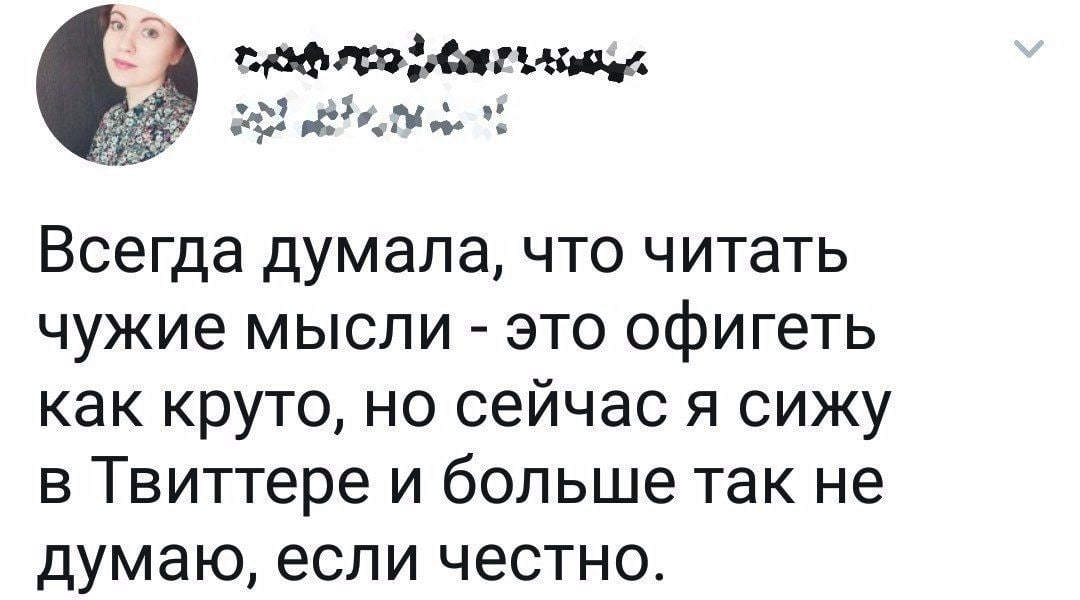 2 Всегда думала, что читать чужие мысли это офигеть как круто, но сейчас я сижу в Твиттере и больше так не думаю, если честно.