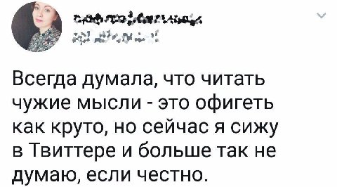 2 Всегда думала, что читать чужие мысли это офигеть как круто, но сейчас я сижу в Твиттере и больше так не думаю, если честно.