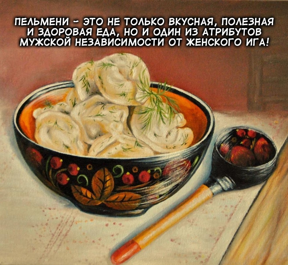 ПЕЛЬМЕНИ ЭТО НЕ ТОЛЬКО ВКУСНАЯ, ПОЛЕЗНАЯ И ЗДОРОВАЯ ЕДА, НО И ОДИН ИЗ АТРИБУТОВ МУЖСКОЙ НЕЗАВИСИМОСТИ ОТ ЖЕНСКОГО ИГА!