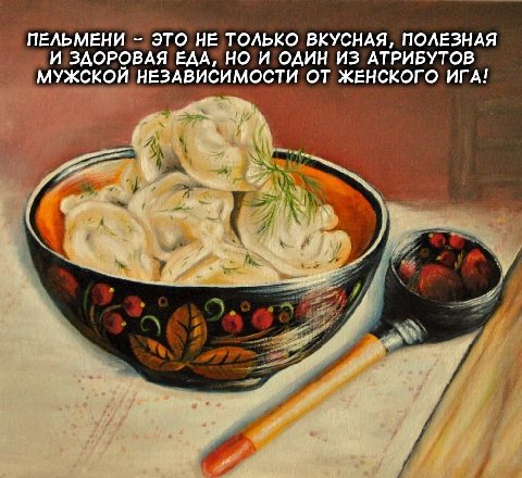 ПЕЛЬМЕНИ ЭТО НЕ ТОЛЬКО ВКУСНАЯ, ПОЛЕЗНАЯ И ЗДОРОВАЯ ЕДА, НО И ОДИН ИЗ АТРИБУТОВ МУЖСКОЙ НЕЗАВИСИМОСТИ ОТ ЖЕНСКОГО ИГА!