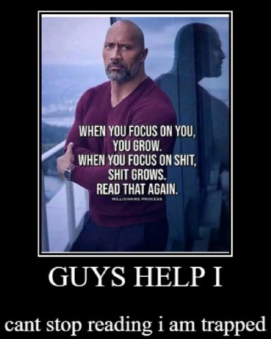 WHEN YOU FOCUS ON YOU, YOU GROW. 4 WHEN YOU FOCUS ON SHIT, GROWS. READ THAT AGAIN. GUYS HELP I cant stop reading 1 trapped