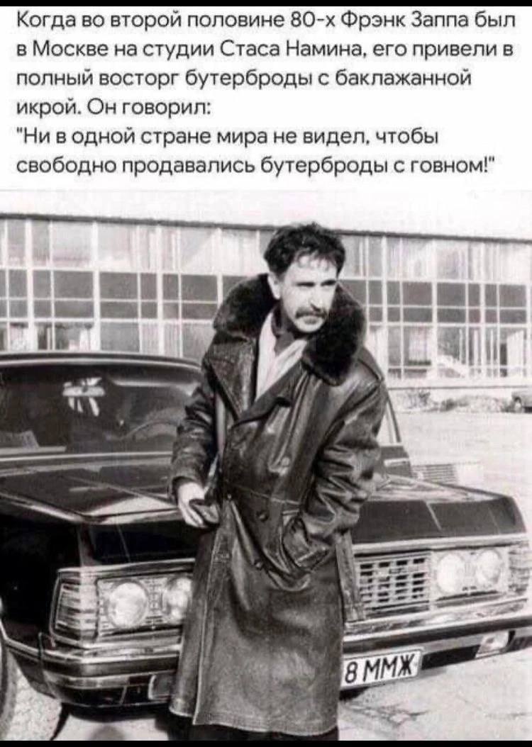 Когда во второй половине Фрэнк Заппа был в Москве на студии Стаса Намина, его привели в полный восторг бутерброды с баклажанной икрой. Он говорил: "Ни водной стране мира не видел, чтобы свободно прода