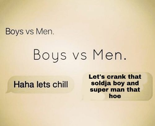 Boys Men. Boys Men. Let's crank that soldja boy and Haha lets chill super man that