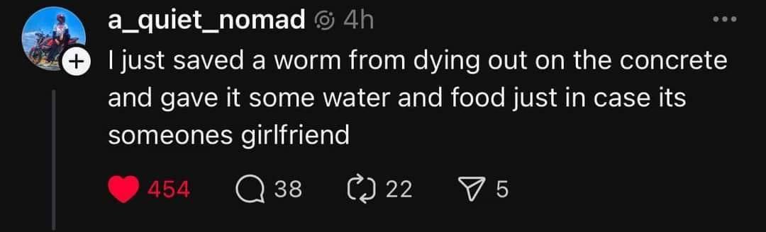 a_quiet_nomad just saved a worm from dying out on the concrete and gave it some water and food just in case its someones girlfriend С.) 22
