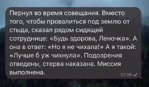 Пернул во время совещания. Вместо того, чтобы провалиться под землю от стыда, сказал рядом сидящей сотруднице: «Будь здорова, Леночка». А она в ответ: «Но я не чихала!» А я такой: «Лучше 6 чихнула». П