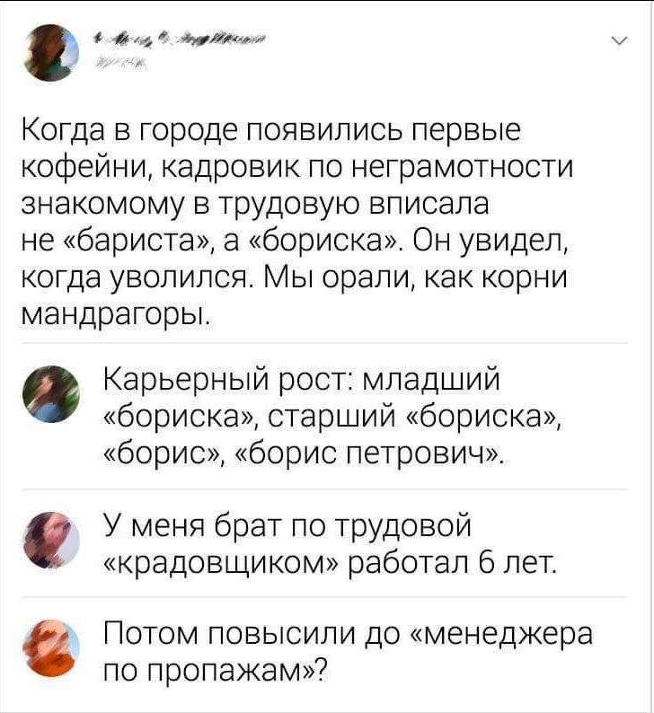 Когда в городе появились первые кофейни, кадровик по неграмотности знакомому в трудовую вписала не «бариста», а «бориска». Он увидел, когда уволился. Мы орали, как корни мандрагоры. Карьерный рост: мл