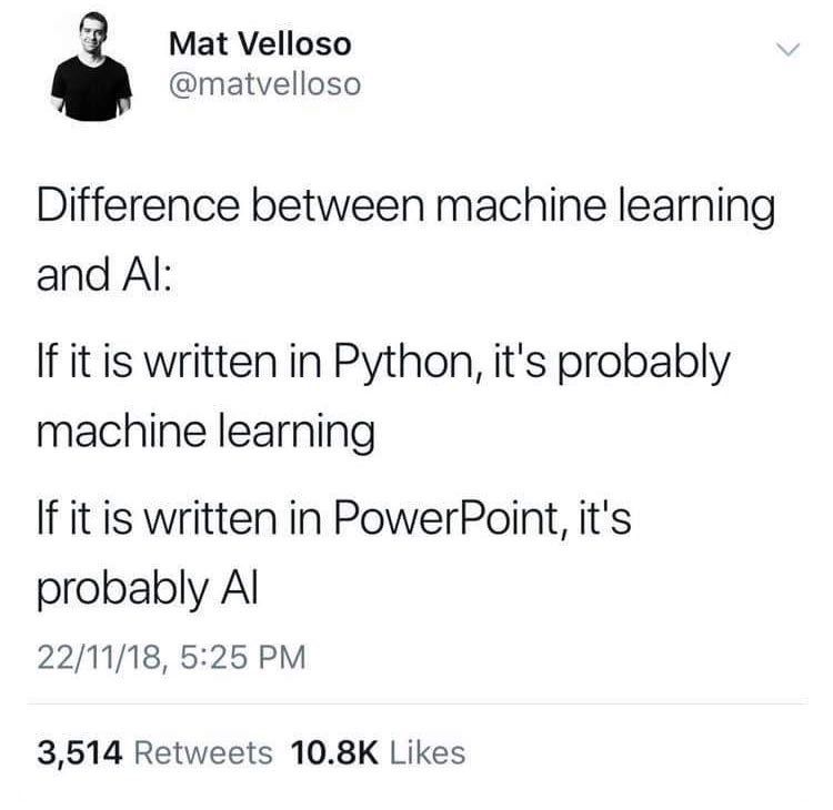 Mat Velloso @matvelloso Difference between machine learning and If it is written in Python, it's probably machine learning If it is written in PowerPoint, it's probably 22/11/18, 5:25 3,514 Retweets L
