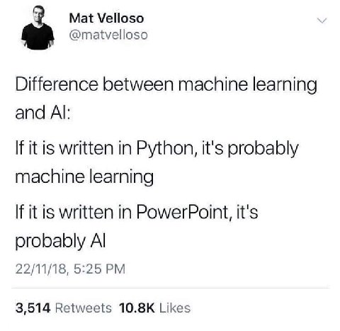 Mat Velloso @matvelloso Difference between machine learning and If it is written in Python, it's probably machine learning If it is written in PowerPoint, it's probably 22/11/18, 5:25 3,514 Retweets L
