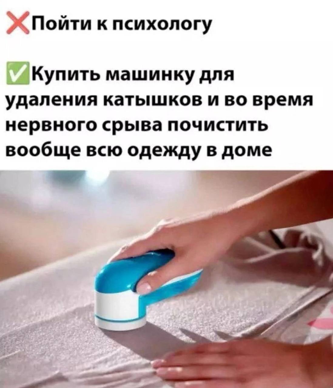 Пойти к психологу машинку для удаления катышков и во время нервного срыва почистить вообще всю одежду в доме