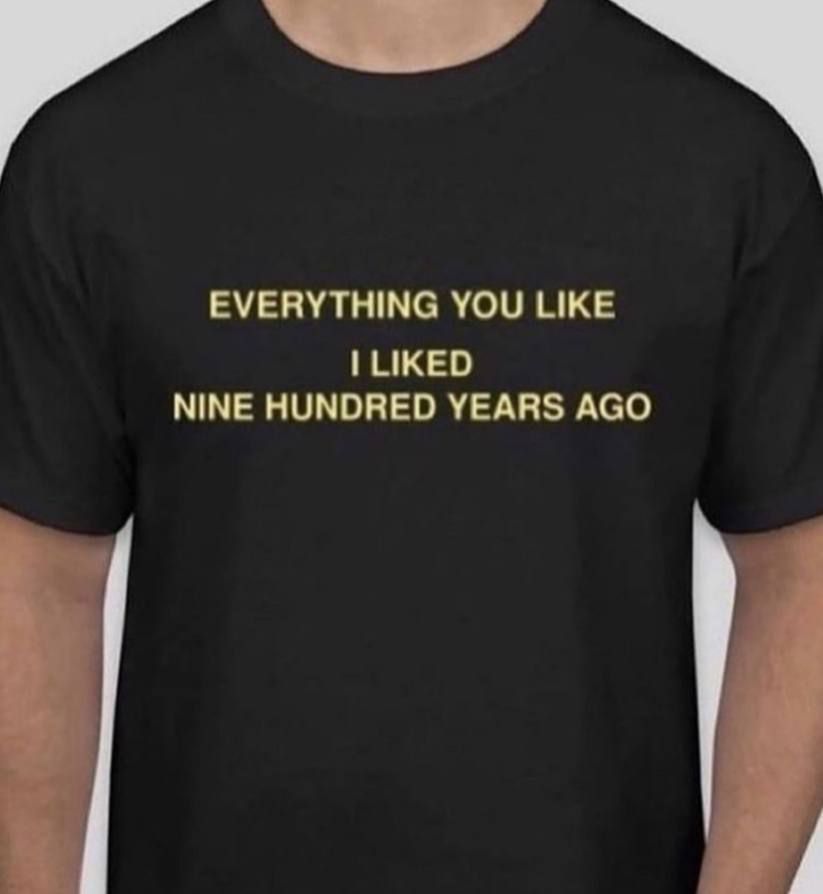 EVERYTHING YOU LIKE LIKED NINE HUNDRED YEARS AGO