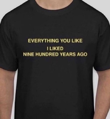 EVERYTHING YOU LIKE LIKED NINE HUNDRED YEARS AGO