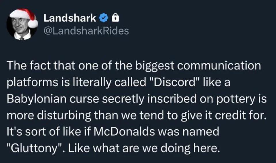 Landshark @LandsharkRides The fact that one of the biggest communication platforms is literally called "Discord" like a Babylonian curse secretly inscribed on pottery is more disturbing than we tend t