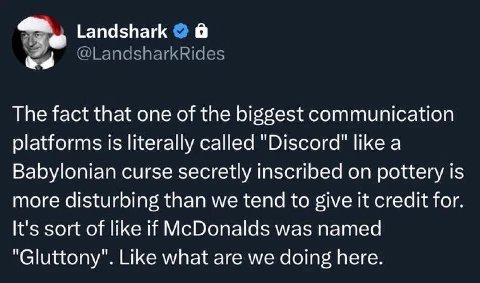 Landshark @LandsharkRides The fact that one of the biggest communication platforms is literally called "Discord" like a Babylonian curse secretly inscribed on pottery is more disturbing than we tend t