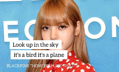 Of Look up in the sky it'sa birdit'sa plane BLACKPINK "HOW;