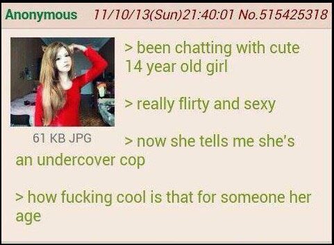 Anonymous 11/10/13(Sun)21:40:01 No.515425318 been chatting with cute 14 year old girl really flirty and sexy 61 JPG she tells me she’s an undercover cop how fucking cool is that for someone her age