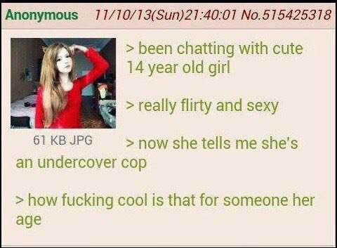 Anonymous 11/10/13(Sun)21:40:01 No.515425318 been chatting with cute 14 year old girl really flirty and sexy 61 JPG she tells me she’s an undercover cop how fucking cool is that for someone her age