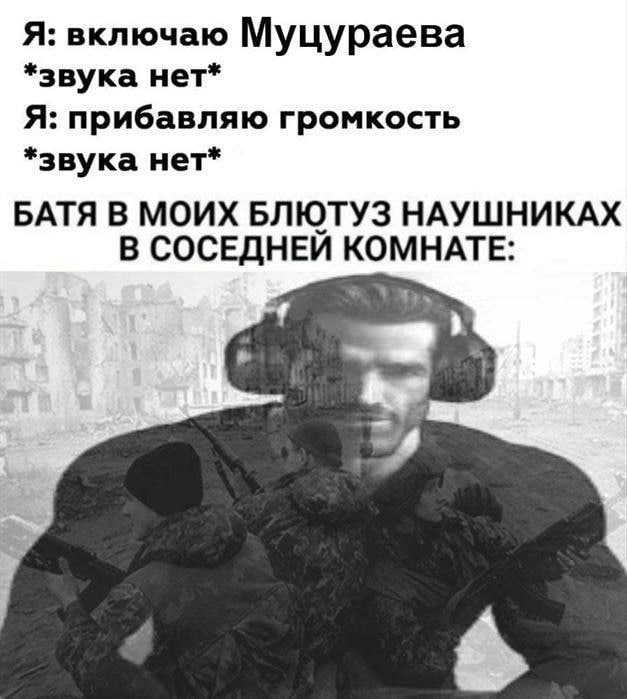 Я: включаю Муцураева *звука нет* Я: прибавляю громкость *звука нет* БАТЯ В МОИХ БЛЮТУЗ НАУШНИКАХ В СОСЕДНЕЙ КОМНАТЕ: