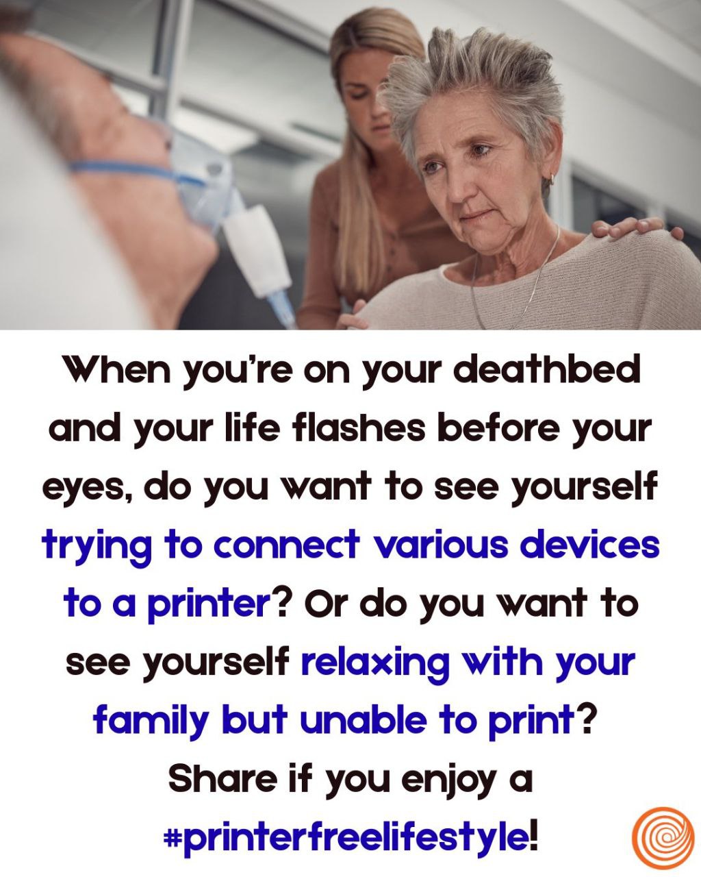 When you’re on your deathbed and your life flashes before your eyes, you want to see yourself trying to connect various devices to a printer? Or you want to see yourself relaxing with your family but 