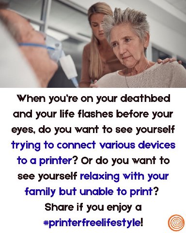 When you’re on your deathbed and your life flashes before your eyes, you want to see yourself trying to connect various devices to a printer? Or you want to see yourself relaxing with your family but 