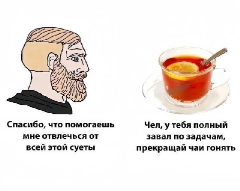Спасибо, что помогаешь Чел, у тебя полный мне отвлечься от завал по задачам, всей этой суеты прекращай чаи гонять