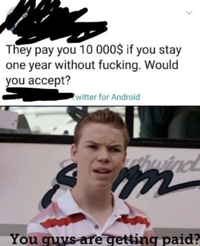 They pay you 10 000$ if you stay one year without fucking. Would you accept? You Guys-are