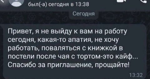 был(-а) сегодня в 13:38 Сегодня Привет, я не выйду к вам на работу сегодня, какая-то апатия, не хочу работать, поваляться с книжкой в постели после чая с тортом-это кайф... Спасибо за приглашение, про