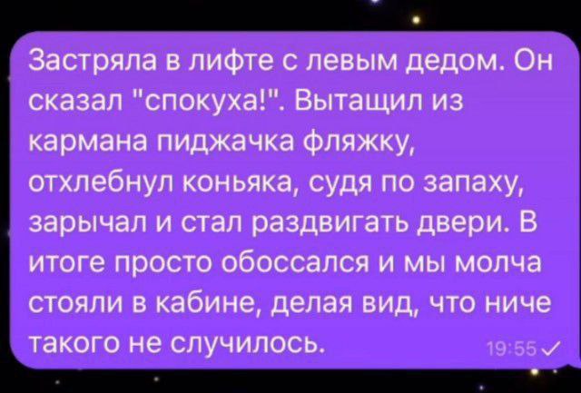 Застряла в лифте с левым дедом. Он сказал "спокуха!". Вытащил из кармана пиджачка фляжку, отхлебнул коньяка, судя по запаху, зарычал и стал раздвигать двери. В итоге просто обоссался и мы молча стояли