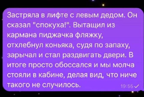 Застряла в лифте с левым дедом. Он сказал "спокуха!". Вытащил из кармана пиджачка фляжку, отхлебнул коньяка, судя по запаху, зарычал и стал раздвигать двери. В итоге просто обоссался и мы молча стояли