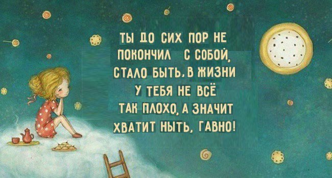 ТЫ 10 СИХ ПОР НЕ ПОКОНЧИЛ СОБОЙ, СТАЛО_БЫТЬ, В ЖИЗНИ У ТЕБЯ HE BCE ТАК ПЛОХО, А ЗНАЧИТ ХВАТИТ НЫТЬ, ГАВНО!