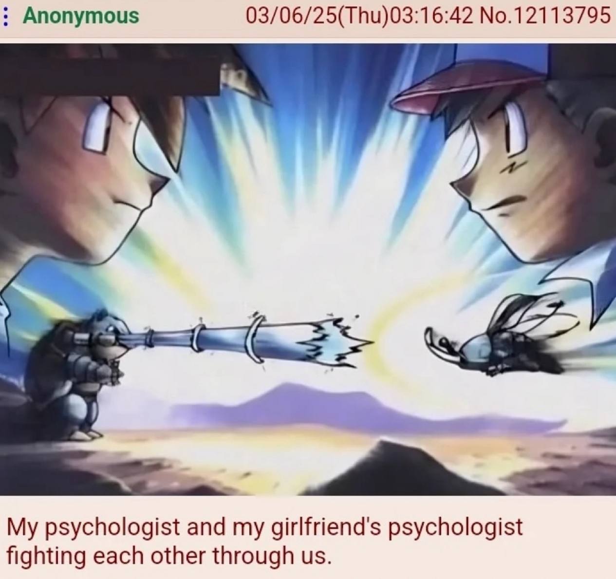 Anonymous 03/06/25(Thu)03:16:42 No.12113795 раз My psychologist and my girlfriend's psychologist fighting each other through