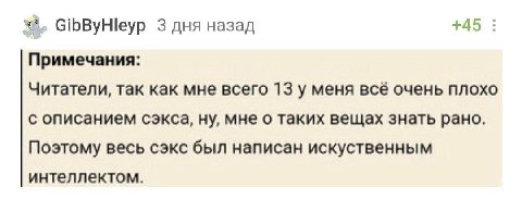 GibByHleyp 3 дня назад +45 Примечания: Читатели, так как мне всего 13 у меня все очень плохо с описанием сэкса, ну, мне о таких вещах знать рано. Поэтому весь сэкс был написан искуственным интеллектом