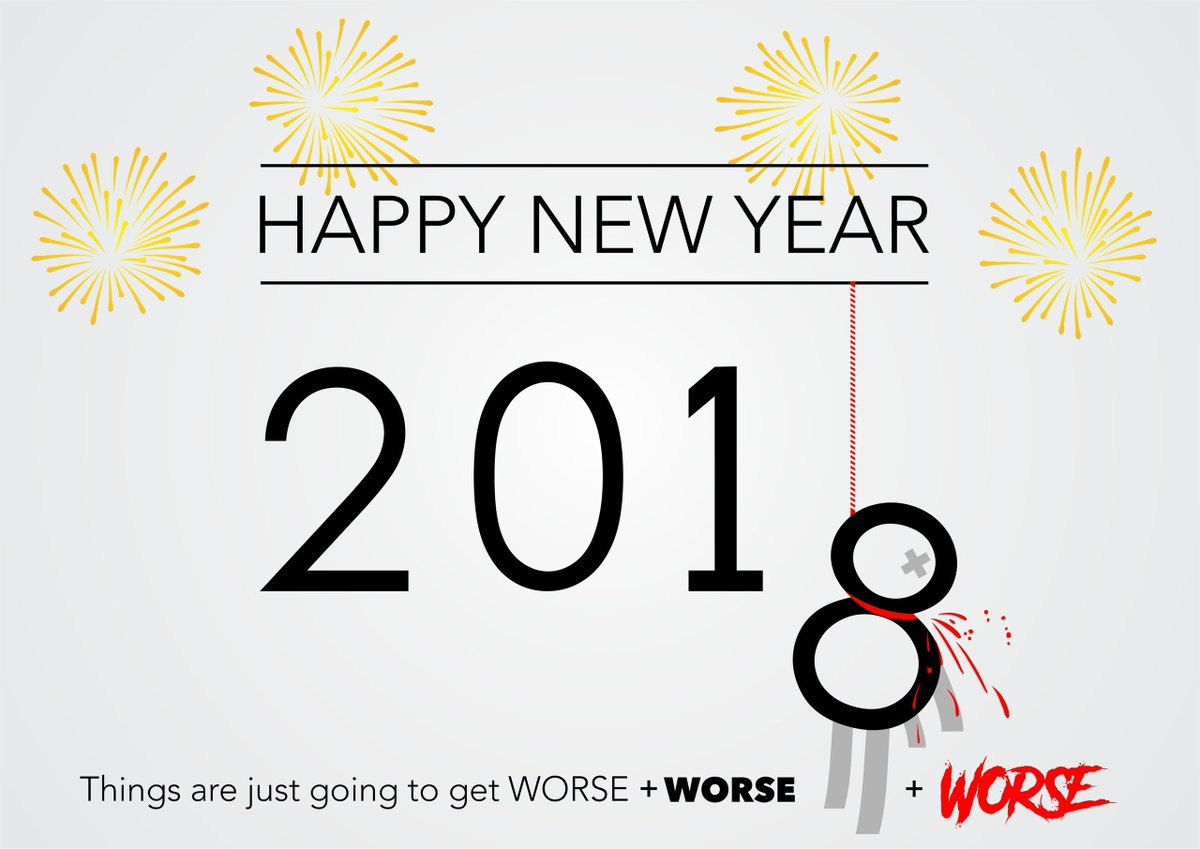 HAPPY NEW YEAR 201, Things are just going to get WORSE +WORSE WORE