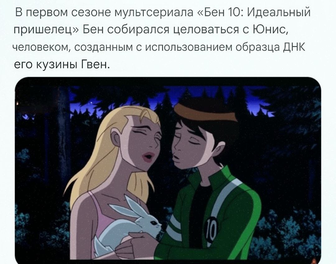 В первом сезоне мультсериала «Бен 10: Идеальный пришелец» Бен собирался целоваться с Юнис, человеком, созданным с использованием образца ДНК его кузины Гвен.