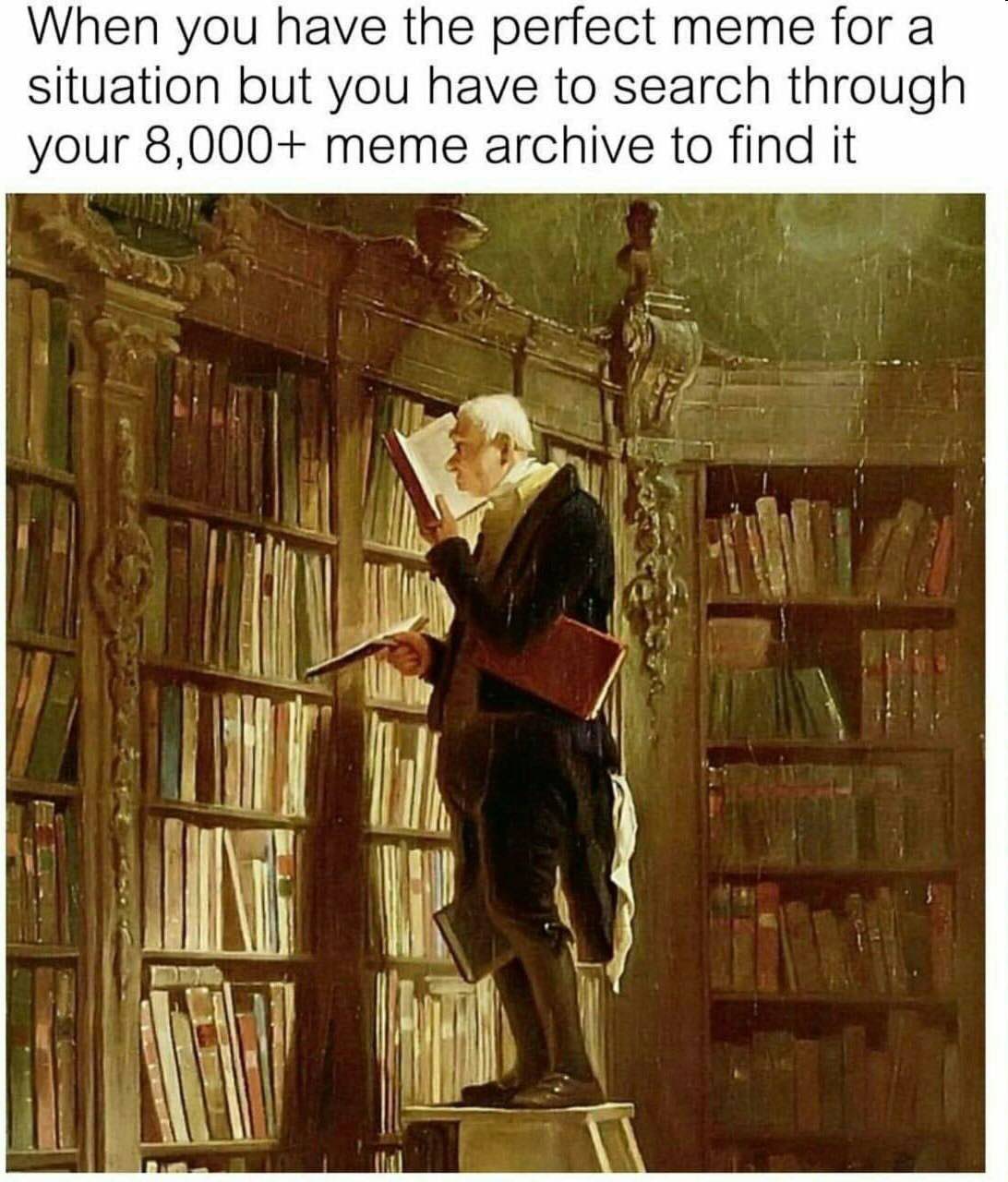 When you have the perfect тете for a situation but you have to search through your 8,000+ meme archive to find it 4 my И