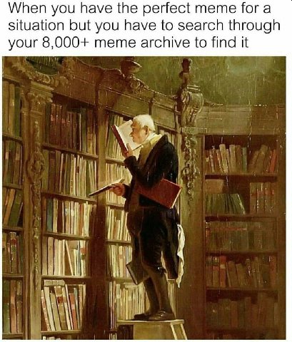 When you have the perfect тете for a situation but you have to search through your 8,000+ meme archive to find it 4 my И