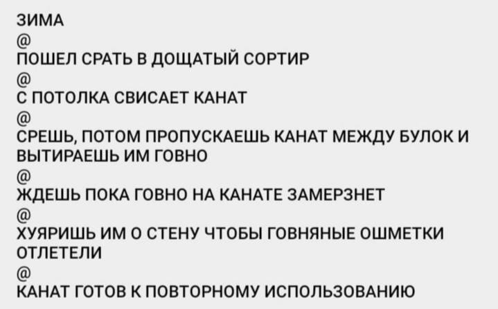 ЗИМА ПОШЕЛ СРАТЬ В ДОЩАТЫЙ СОРТИР С ПОТОЛКА СВИСАЕТ КАНАТ СРЕШЬ, ПОТОМ ПРОПУСКАЕШЬ КАНАТ МЕЖДУ БУЛОК И ВЫТИРАЕШЬ ГОВНО ЖДЕШЬ ПОКА ГОВНО НА КАНАТЕ ЗАМЕРЗНЕТ ХУЯРИШЬ О СТЕНУ ЧТОБЫ ГОВНЯНЫЕ ОШМЕТКИ ОТЛЕТ