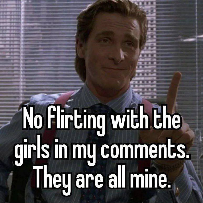 No Flirting with the girls in my comments. They are all mine.