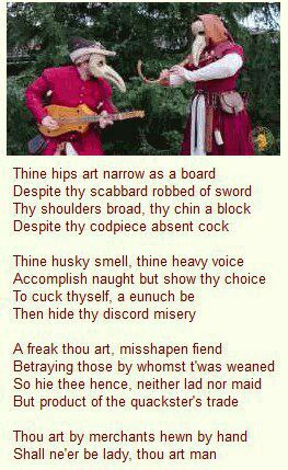 Thine hips art narrow as a board Despite thy scabbard robbed of sword Thy shoulders broad, thy chin a block Despite thy codpiece absent cock Thine husky smell, thine heavy voice Accomplish naught but 