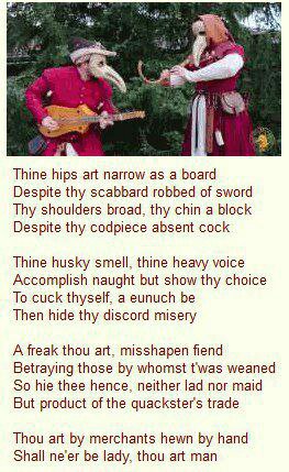 Thine hips art narrow as a board Despite thy scabbard robbed of sword Thy shoulders broad, thy chin a block Despite thy codpiece absent cock Thine husky smell, thine heavy voice Accomplish naught but 
